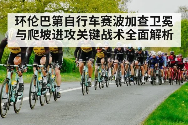 环伦巴第自行车赛波加查卫冕与爬坡进攻关键战术全面解析（kaiyun）