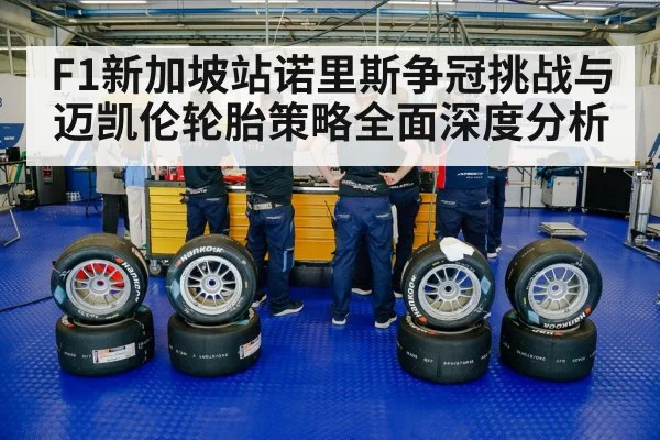 F1新加坡站诺里斯争冠挑战与迈凯伦轮胎策略全面深度分析（kaiyun）
