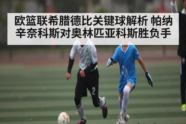欧篮联希腊德比关键球解析 帕纳辛奈科斯对奥林匹亚科斯胜负手（kaiyun）