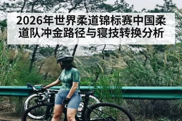 2026年世界柔道锦标赛中国柔道队冲金路径与寝技转换分析 | kaiyun